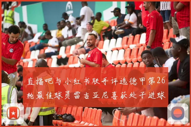 直播吧与小红书联手评选德甲第26轮最佳球员雷吉亚尼喜获处子进球荣耀